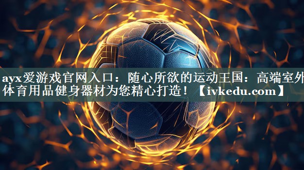 随心所欲的运动王国:高端室外体育用品健身器材为您精心打造! 随心所欲的运动王国:高端室外体育用品健身器材为您精心打造!