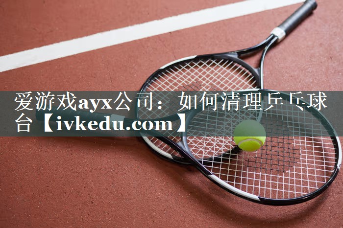 如何清理乒乓球台 如何清理乒乓球台