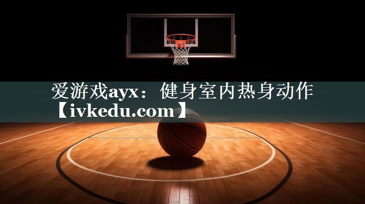 健身室内热身动作 健身室内热身动作