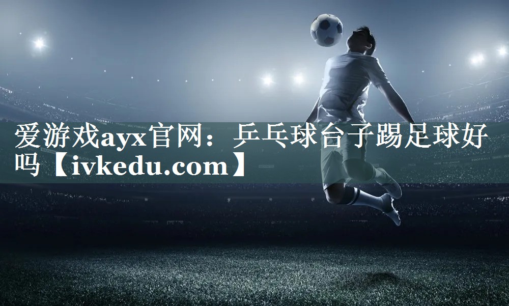乒乓球台子踢足球好吗 乒乓球台子踢足球好吗