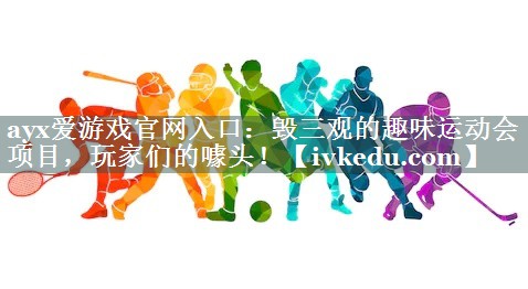 毁三观的趣味运动会项目,玩家们的噱头! 毁三观的趣味运动会项目,玩家们的噱头!