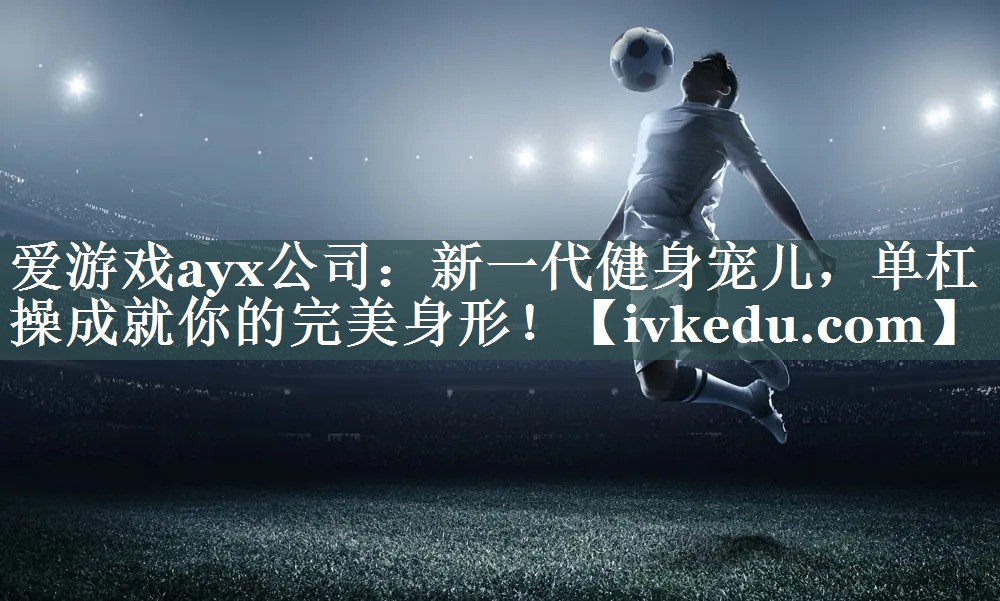 新一代健身宠儿，单杠操成就你的完美身形！