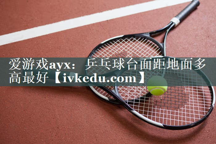 乒乓球台面距地面多高最好 乒乓球台面距地面多高最好