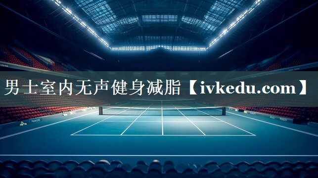 男士室内无声健身减脂 男士室内无声健身减脂
