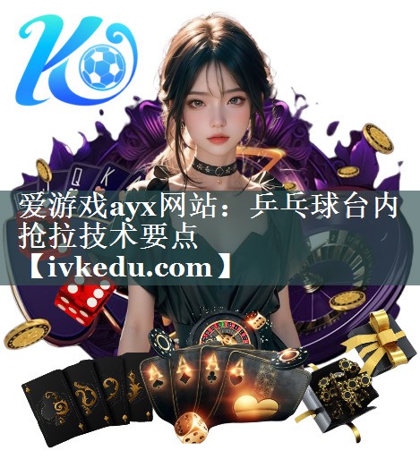 乒乓球台内抢拉技术要点 乒乓球台内抢拉技术要点