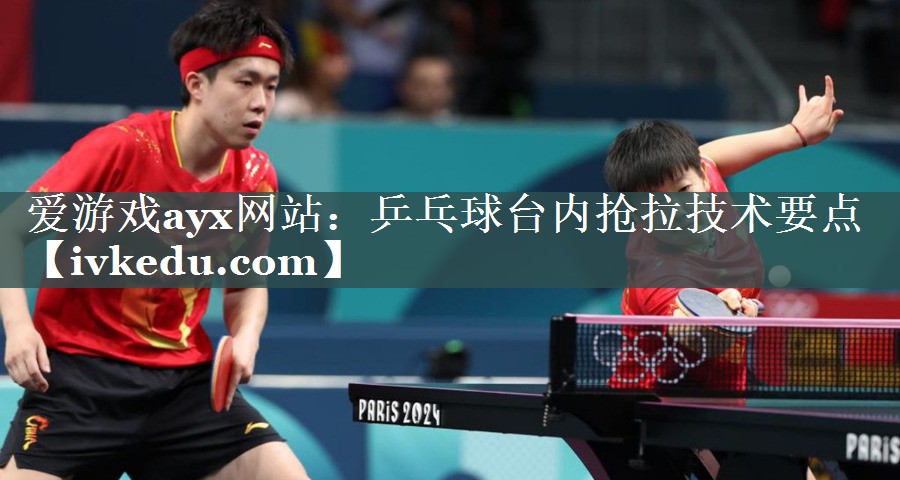 乒乓球台内抢拉技术要点 乒乓球台内抢拉技术要点