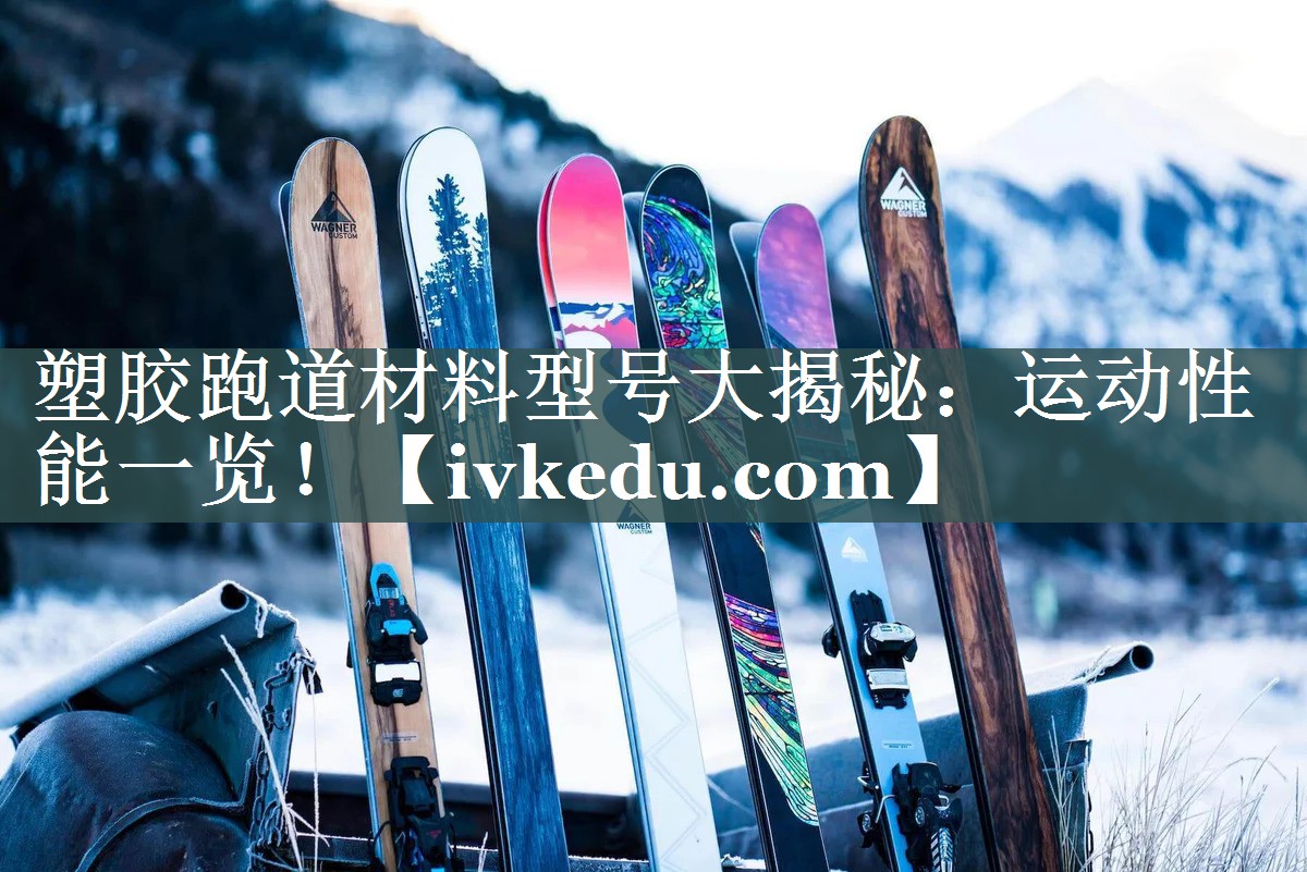 塑胶跑道材料型号大揭秘：运动性能一览！