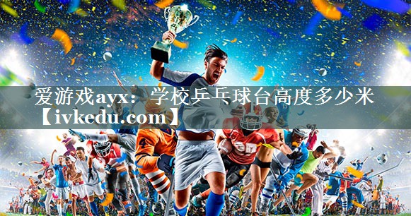 学校乒乓球台高度多少米 学校乒乓球台高度多少米