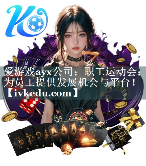 职工运动会:为员工提供发展机会与平台! 职工运动会:为员工提供发展机会与平台!