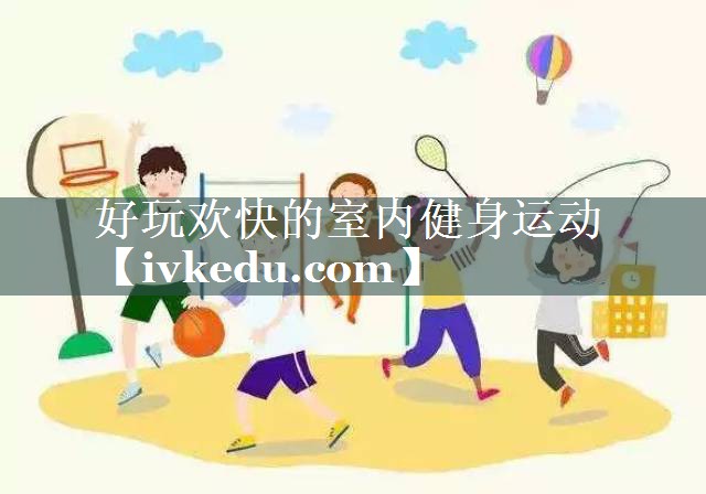 好玩欢快的室内健身运动 好玩欢快的室内健身运动