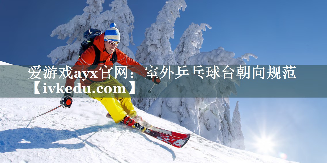 室外乒乓球台朝向规范 室外乒乓球台朝向规范