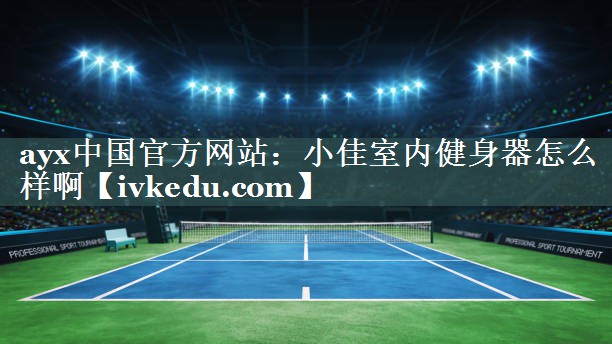 小佳室内健身器怎么样啊 小佳室内健身器怎么样啊