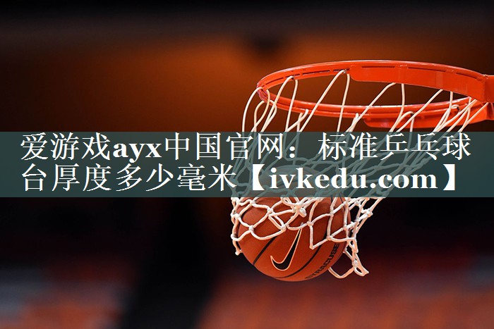 标准乒乓球台厚度多少毫米 标准乒乓球台厚度多少毫米