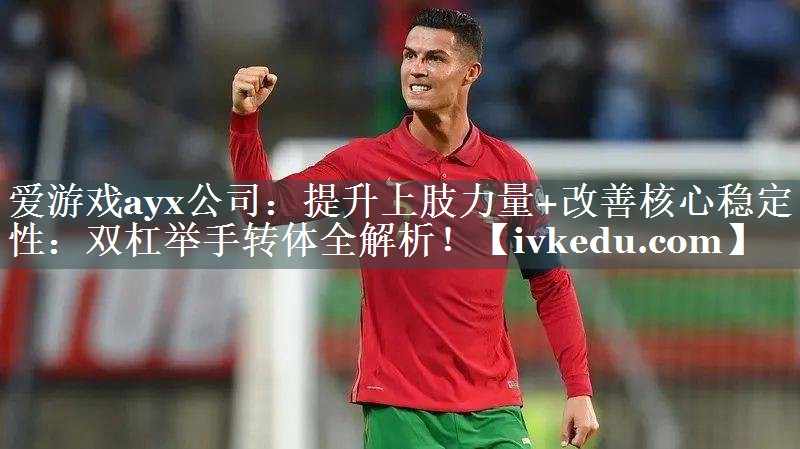 提升上肢力量+改善核心稳定性:双杠举手转体全解析! 提升上肢力量+改善核心稳定性:双杠举手转体全解析!