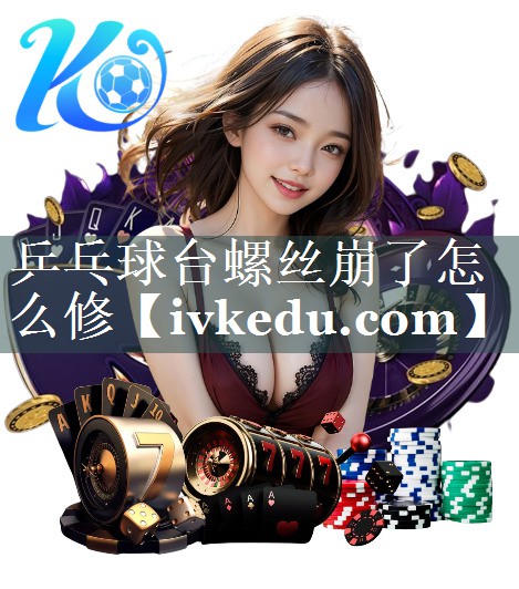 乒乓球台螺丝崩了怎么修