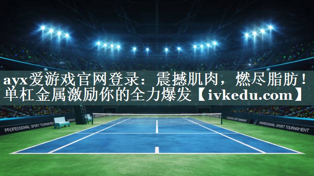 震撼肌肉，燃尽脂肪！单杠金属激励你的全力爆发