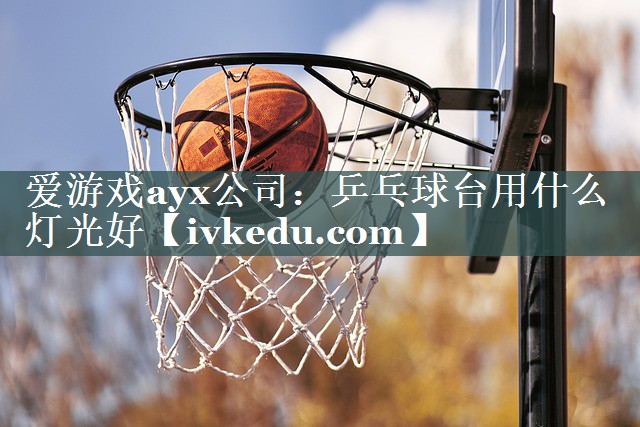 乒乓球台用什么灯光好 乒乓球台用什么灯光好